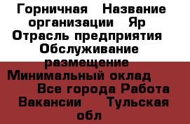 Горничная › Название организации ­ Яр › Отрасль предприятия ­ Обслуживание, размещение › Минимальный оклад ­ 15 000 - Все города Работа » Вакансии   . Тульская обл.